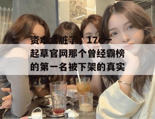 资本太脏了，17c一起草官网那个曾经霸榜的第一名被下架的真实内幕